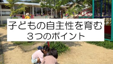子どもの自主性を育む！【ポイント3選】保育士目線で紹介。