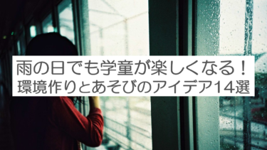 雨の日の遊び。雨でも楽しい学童になるためのアイデア！