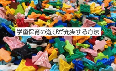 学童保育の遊びが充実するための方法と手順を紹介！
