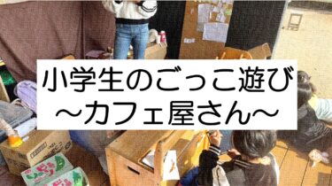 ごっこ遊びが発展すると？学童保育の実践紹介